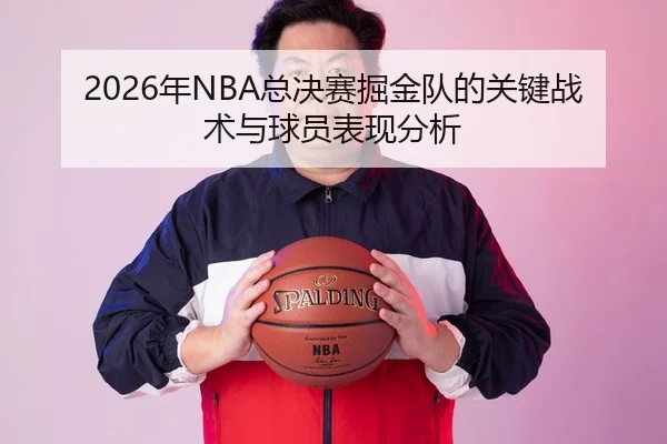 2026年NBA总决赛掘金队的关键战术与球员表现分析