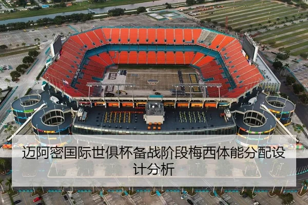 迈阿密国际世俱杯备战阶段梅西体能分配设计分析