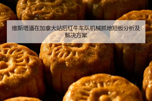 维斯塔潘在加拿大站后红牛车队机械抓地短板分析及解决方案