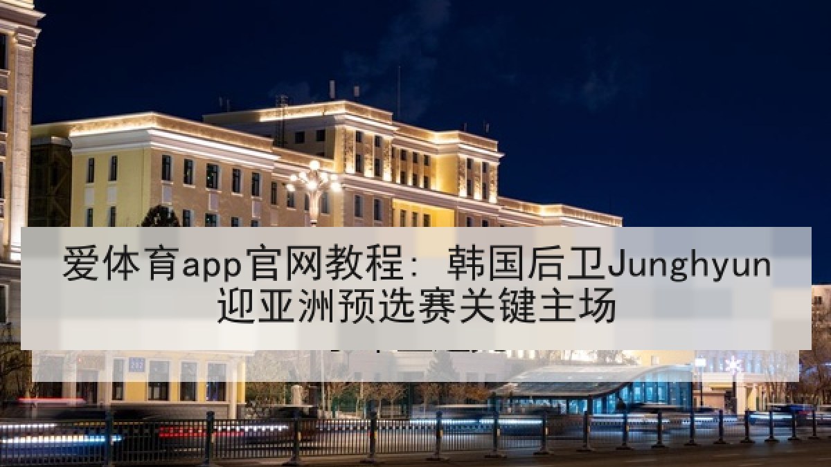 爱体育app官网教程: 韩国后卫Junghyun迎亚洲预选赛关键主场