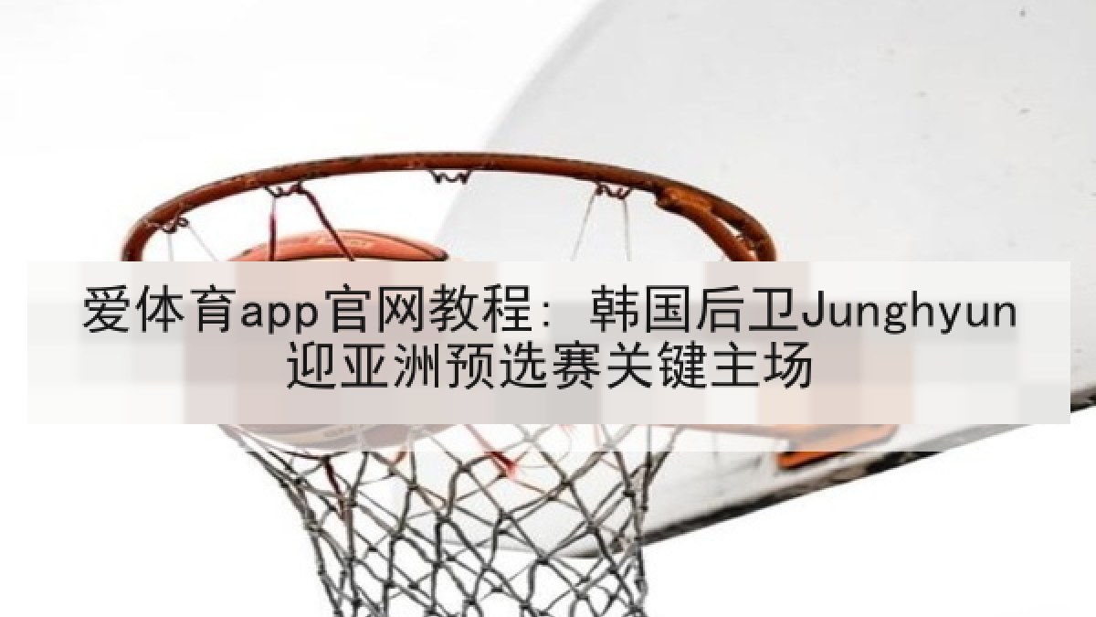 爱体育app官网教程: 韩国后卫Junghyun迎亚洲预选赛关键主场
