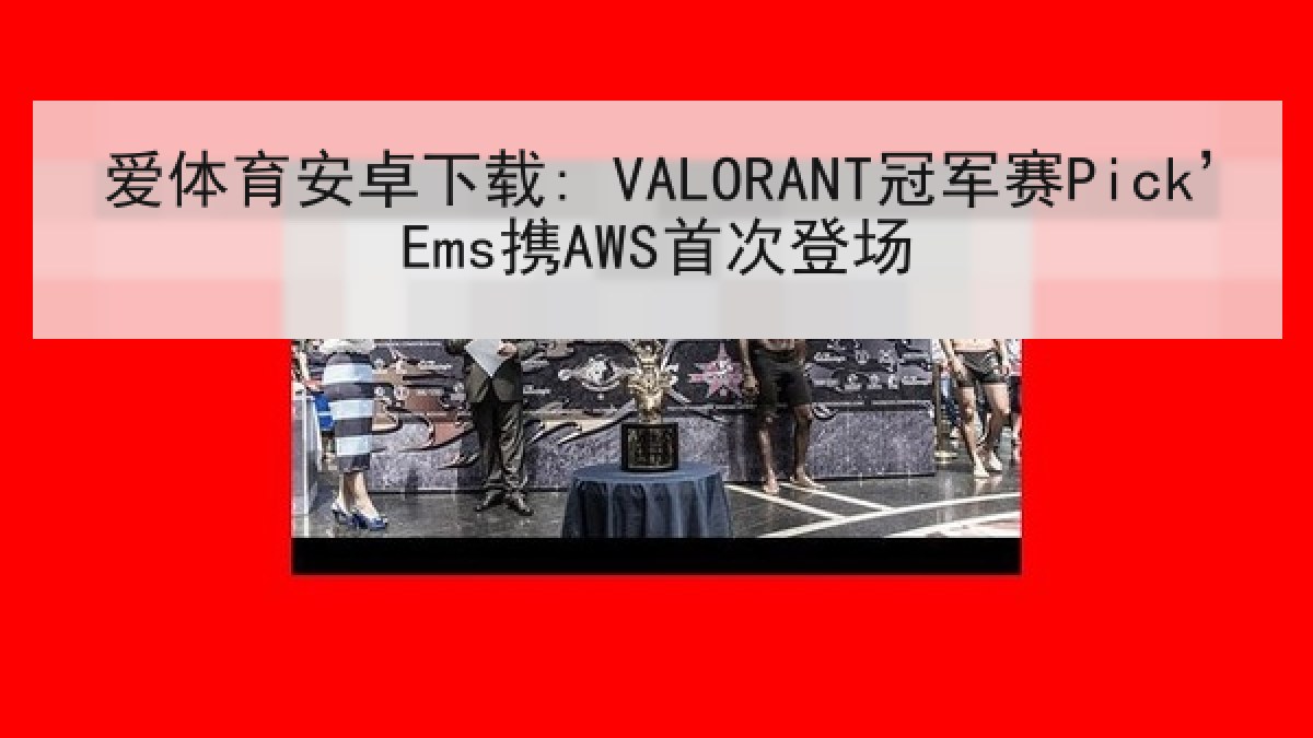 爱体育安卓下载: VALORANT冠军赛Pick’Ems携AWS首次登场