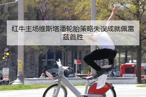 红牛主场维斯塔潘轮胎策略失误成就佩雷兹首胜