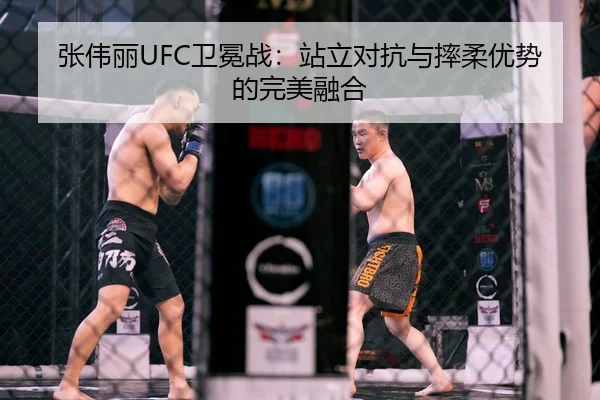 张伟丽UFC卫冕战：站立对抗与摔柔优势的完美融合