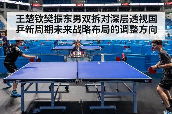 王楚钦樊振东男双拆对深层透视国乒新周期未来战略布局的调整方向