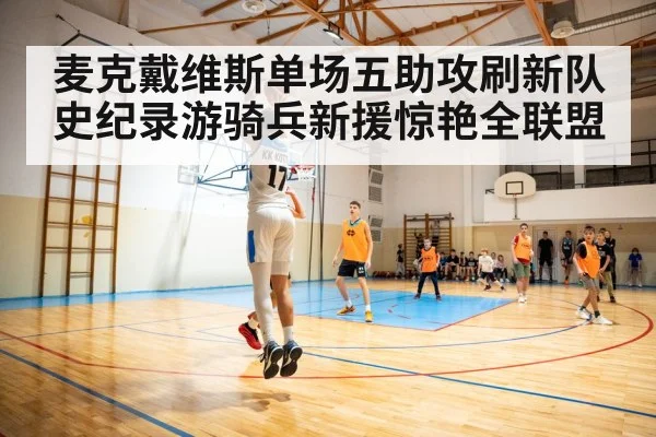 麦克戴维斯单场五助攻刷新队史纪录游骑兵新援惊艳全联盟