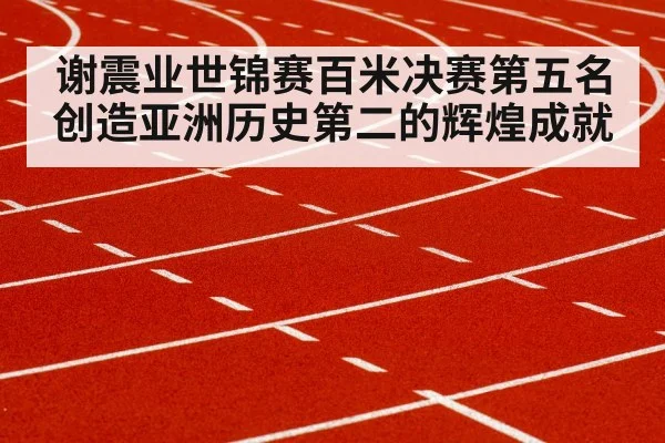 谢震业世锦赛百米决赛第五名创造亚洲历史第二的辉煌成就