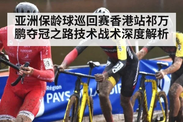 亚洲保龄球巡回赛香港站祁万鹏夺冠之路技术战术深度解析